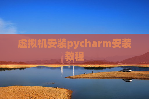 虚拟机安装pycharm安装教程 虚拟机安装pycharm安装教程